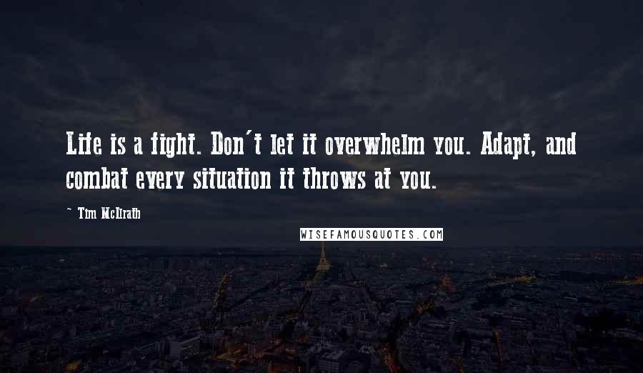 Tim McIlrath Quotes: Life is a fight. Don't let it overwhelm you. Adapt, and combat every situation it throws at you.