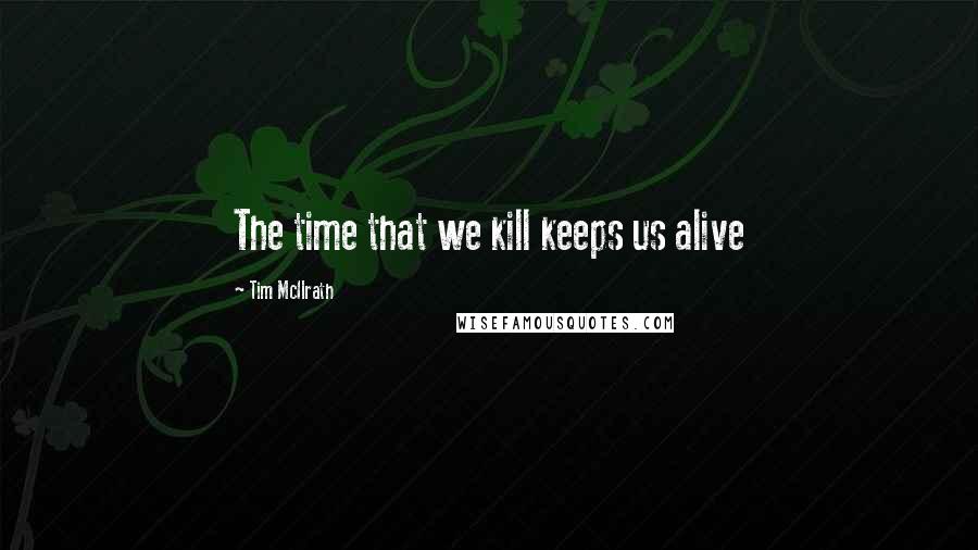 Tim McIlrath Quotes: The time that we kill keeps us alive