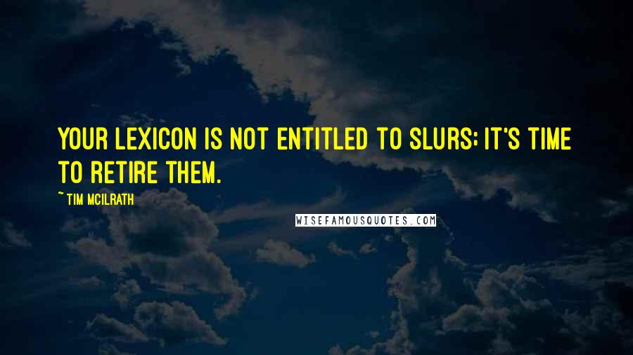 Tim McIlrath Quotes: Your lexicon is not entitled to slurs; it's time to retire them.