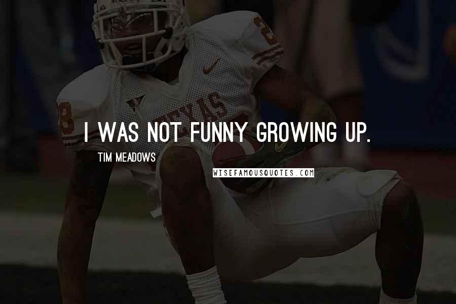 Tim Meadows Quotes: I was not funny growing up.