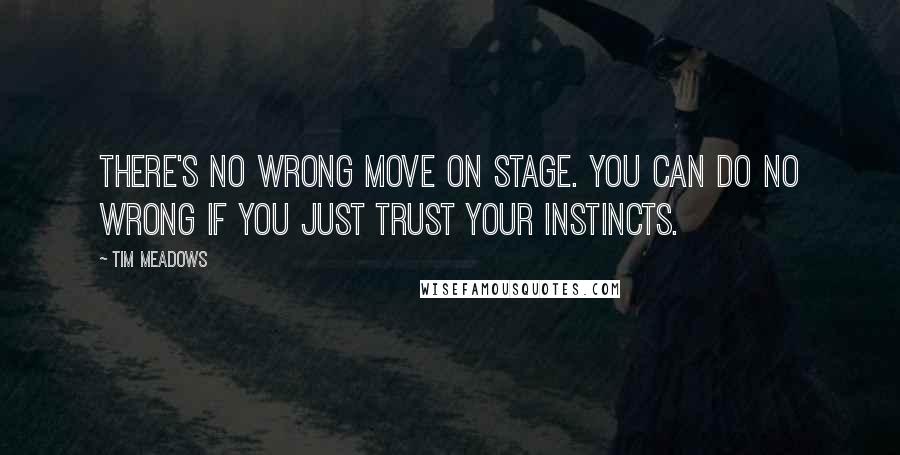 Tim Meadows Quotes: There's no wrong move on stage. You can do no wrong if you just trust your instincts.