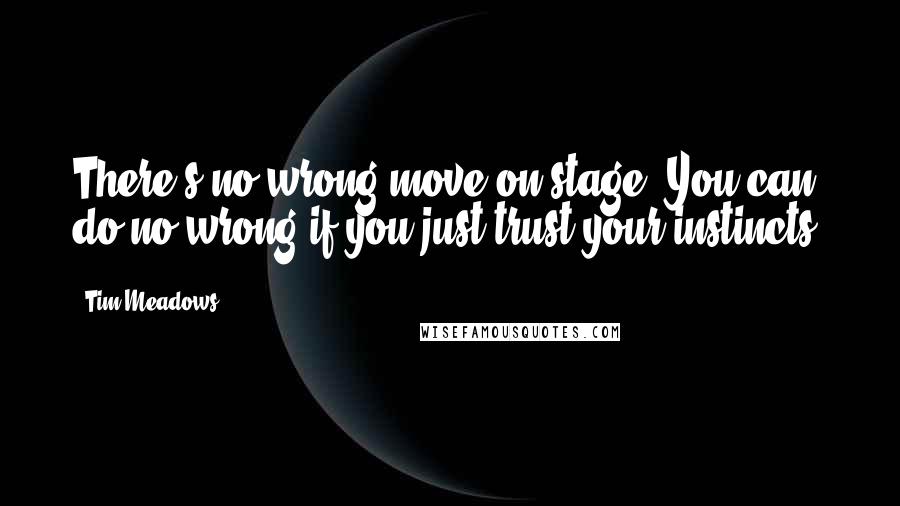 Tim Meadows Quotes: There's no wrong move on stage. You can do no wrong if you just trust your instincts.