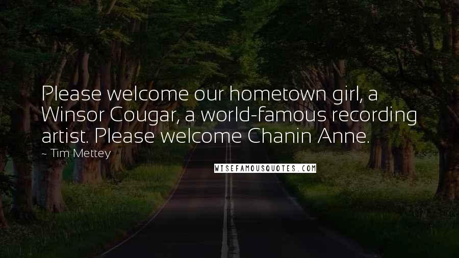 Tim Mettey Quotes: Please welcome our hometown girl, a Winsor Cougar, a world-famous recording artist. Please welcome Chanin Anne.