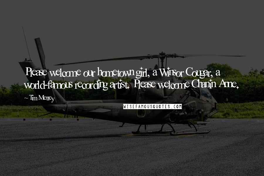 Tim Mettey Quotes: Please welcome our hometown girl, a Winsor Cougar, a world-famous recording artist. Please welcome Chanin Anne.