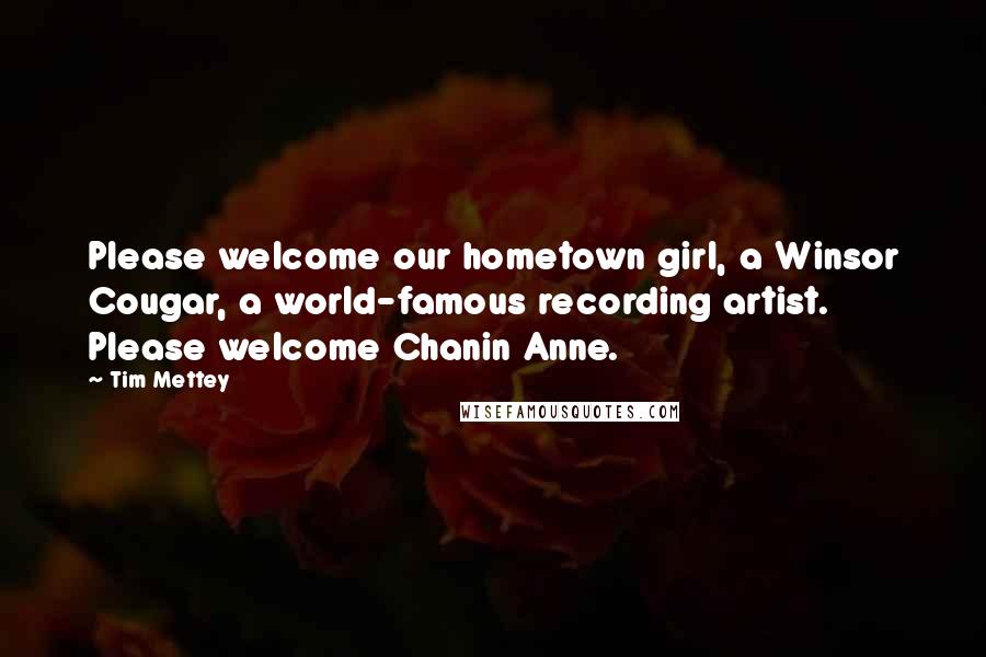 Tim Mettey Quotes: Please welcome our hometown girl, a Winsor Cougar, a world-famous recording artist. Please welcome Chanin Anne.