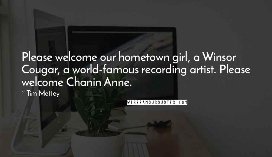 Tim Mettey Quotes: Please welcome our hometown girl, a Winsor Cougar, a world-famous recording artist. Please welcome Chanin Anne.