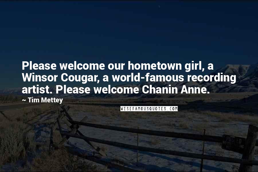 Tim Mettey Quotes: Please welcome our hometown girl, a Winsor Cougar, a world-famous recording artist. Please welcome Chanin Anne.