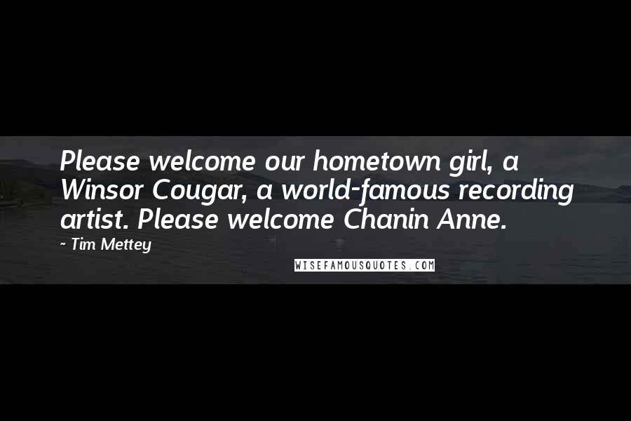 Tim Mettey Quotes: Please welcome our hometown girl, a Winsor Cougar, a world-famous recording artist. Please welcome Chanin Anne.