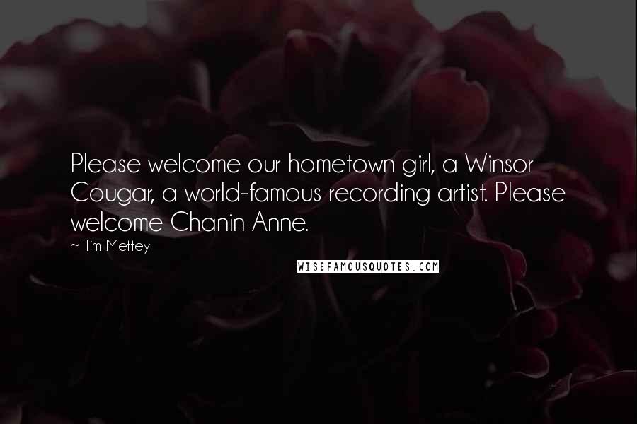 Tim Mettey Quotes: Please welcome our hometown girl, a Winsor Cougar, a world-famous recording artist. Please welcome Chanin Anne.