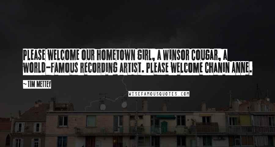 Tim Mettey Quotes: Please welcome our hometown girl, a Winsor Cougar, a world-famous recording artist. Please welcome Chanin Anne.