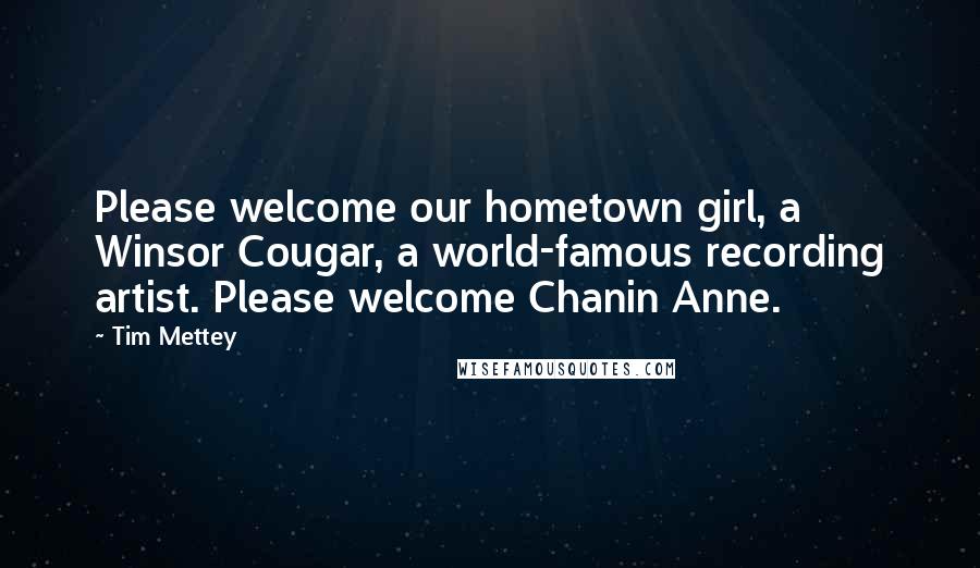 Tim Mettey Quotes: Please welcome our hometown girl, a Winsor Cougar, a world-famous recording artist. Please welcome Chanin Anne.