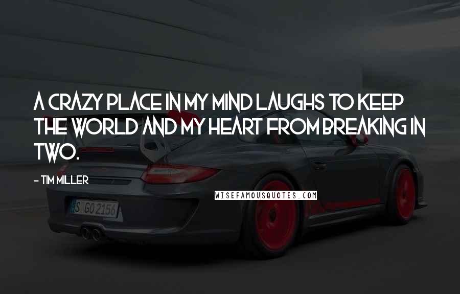 Tim Miller Quotes: A crazy place in my mind laughs to keep the world and my heart from breaking in two.