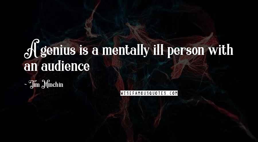 Tim Minchin Quotes: A genius is a mentally ill person with an audience