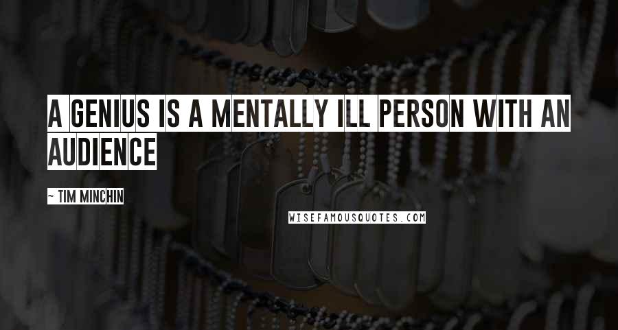 Tim Minchin Quotes: A genius is a mentally ill person with an audience