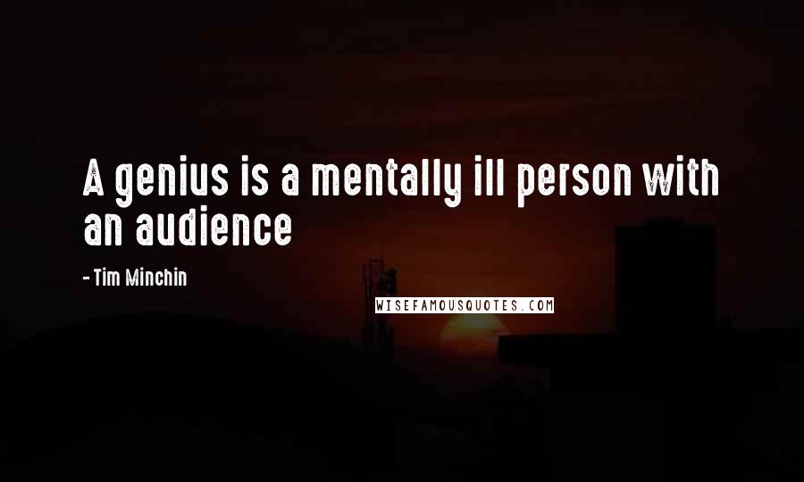 Tim Minchin Quotes: A genius is a mentally ill person with an audience