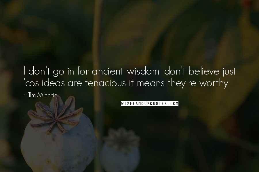 Tim Minchin Quotes: I don't go in for ancient wisdomI don't believe just 'cos ideas are tenacious it means they're worthy