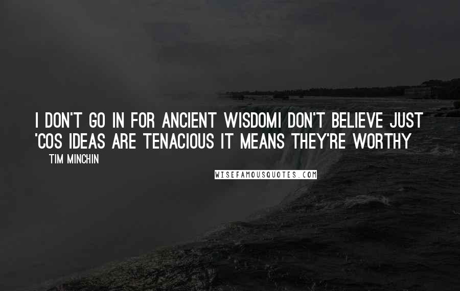 Tim Minchin Quotes: I don't go in for ancient wisdomI don't believe just 'cos ideas are tenacious it means they're worthy