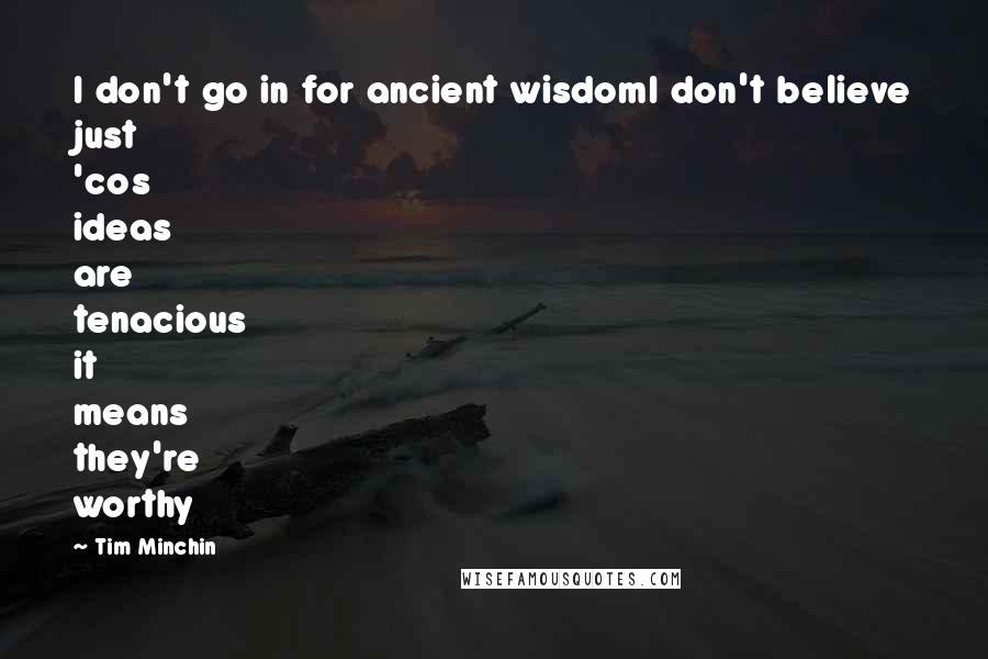 Tim Minchin Quotes: I don't go in for ancient wisdomI don't believe just 'cos ideas are tenacious it means they're worthy