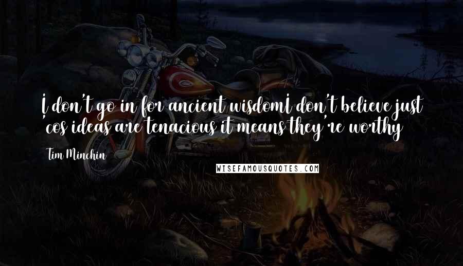 Tim Minchin Quotes: I don't go in for ancient wisdomI don't believe just 'cos ideas are tenacious it means they're worthy