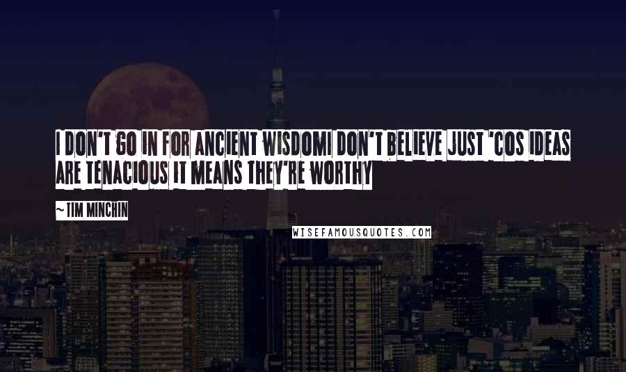 Tim Minchin Quotes: I don't go in for ancient wisdomI don't believe just 'cos ideas are tenacious it means they're worthy