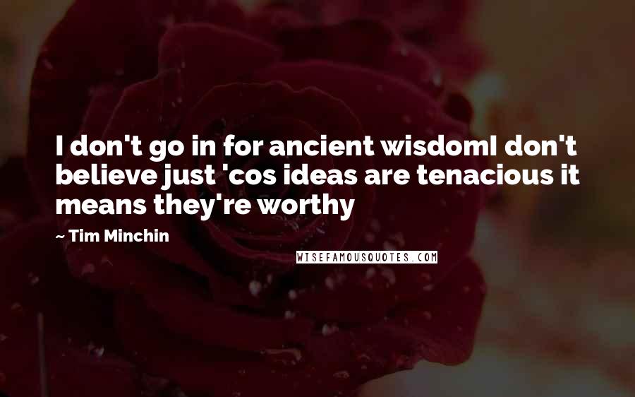 Tim Minchin Quotes: I don't go in for ancient wisdomI don't believe just 'cos ideas are tenacious it means they're worthy