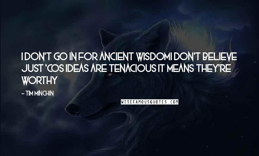 Tim Minchin Quotes: I don't go in for ancient wisdomI don't believe just 'cos ideas are tenacious it means they're worthy