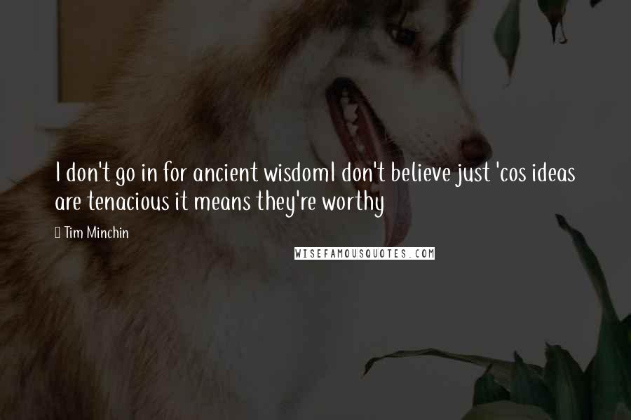 Tim Minchin Quotes: I don't go in for ancient wisdomI don't believe just 'cos ideas are tenacious it means they're worthy