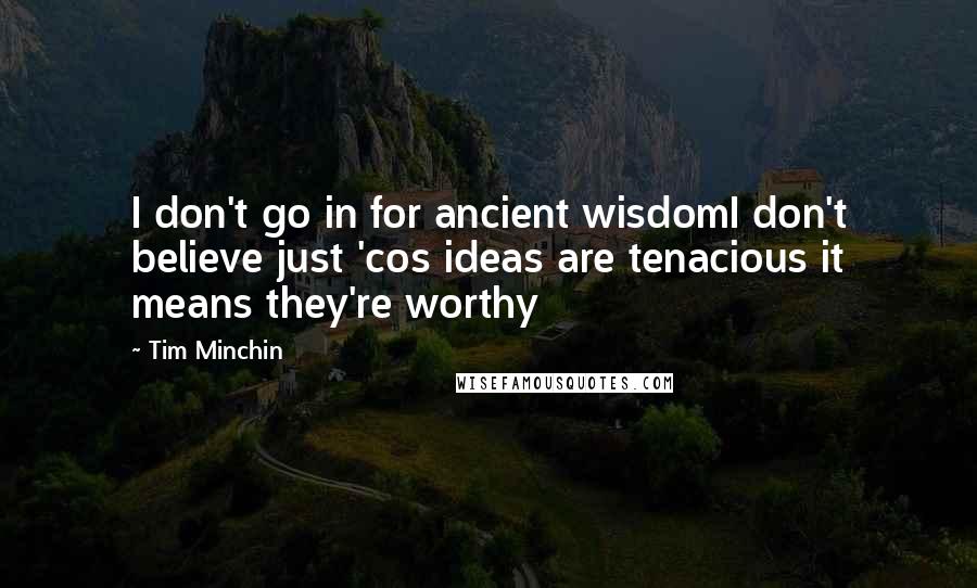 Tim Minchin Quotes: I don't go in for ancient wisdomI don't believe just 'cos ideas are tenacious it means they're worthy