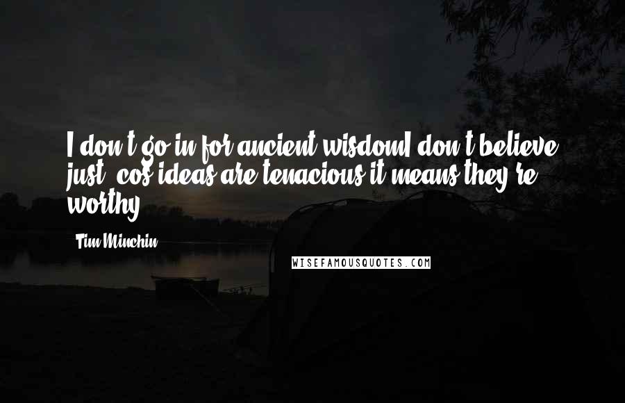 Tim Minchin Quotes: I don't go in for ancient wisdomI don't believe just 'cos ideas are tenacious it means they're worthy