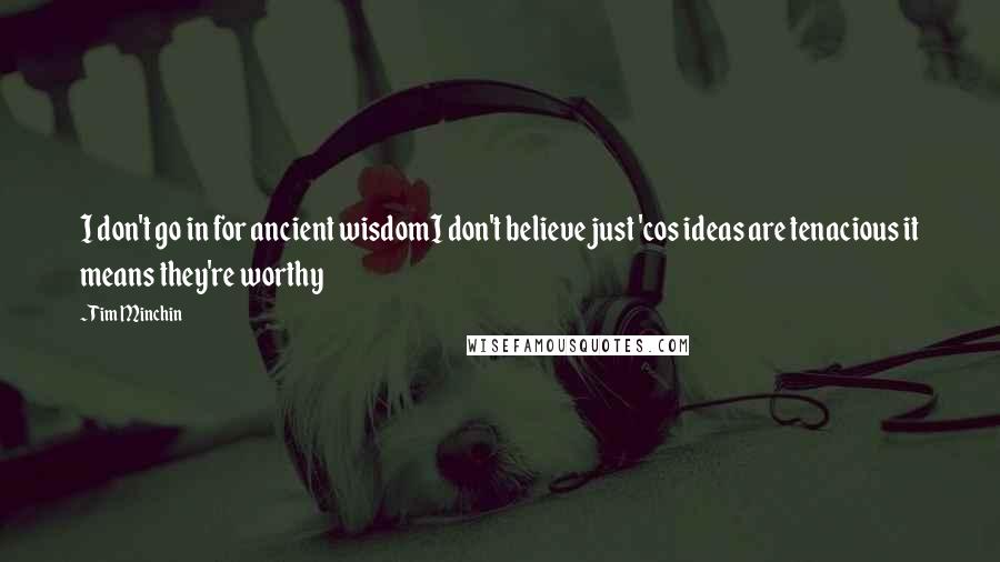 Tim Minchin Quotes: I don't go in for ancient wisdomI don't believe just 'cos ideas are tenacious it means they're worthy