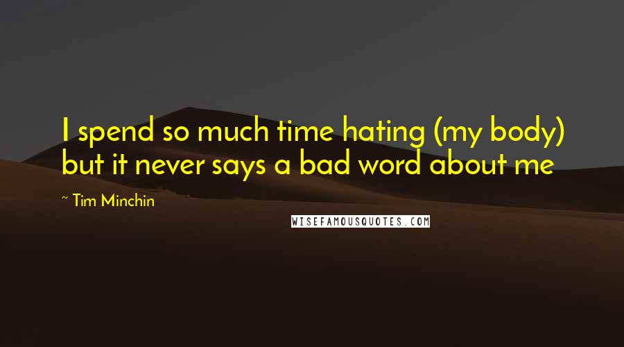 Tim Minchin Quotes: I spend so much time hating (my body) but it never says a bad word about me