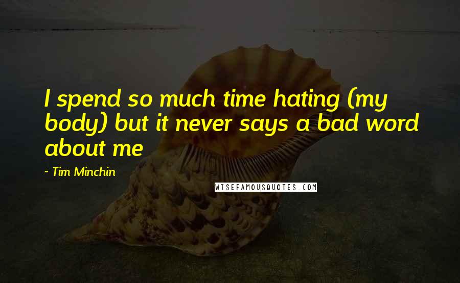 Tim Minchin Quotes: I spend so much time hating (my body) but it never says a bad word about me