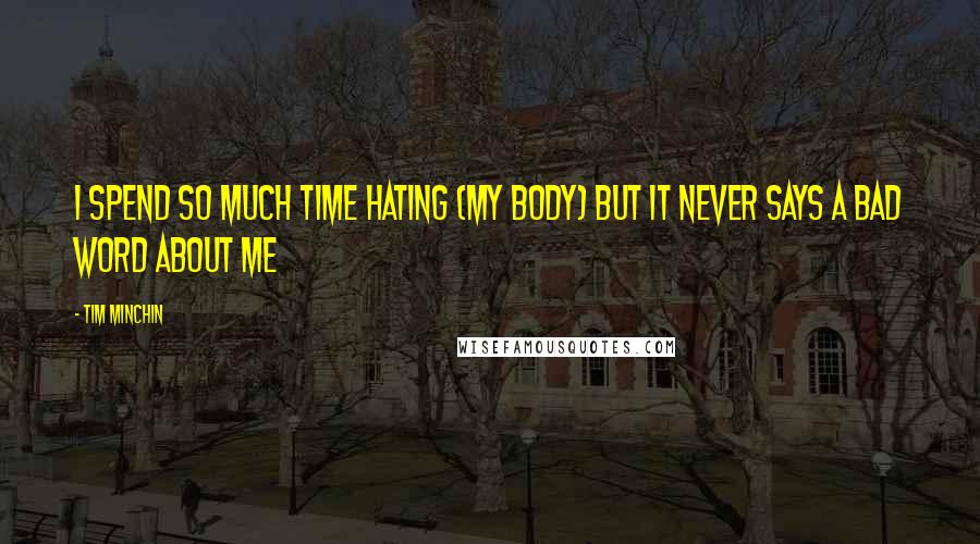 Tim Minchin Quotes: I spend so much time hating (my body) but it never says a bad word about me