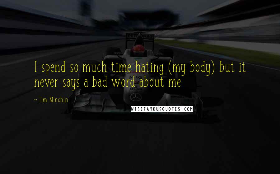 Tim Minchin Quotes: I spend so much time hating (my body) but it never says a bad word about me