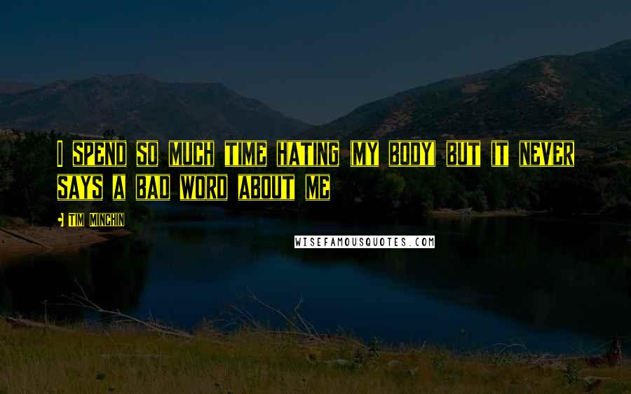 Tim Minchin Quotes: I spend so much time hating (my body) but it never says a bad word about me