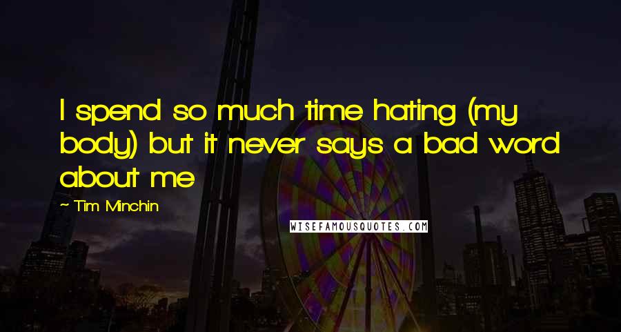 Tim Minchin Quotes: I spend so much time hating (my body) but it never says a bad word about me