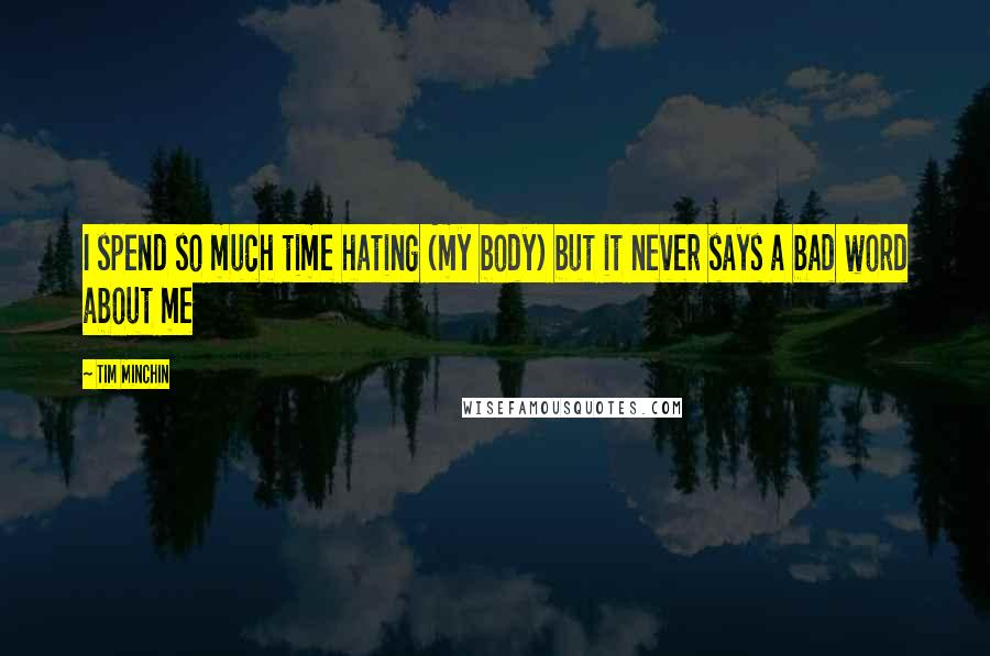 Tim Minchin Quotes: I spend so much time hating (my body) but it never says a bad word about me