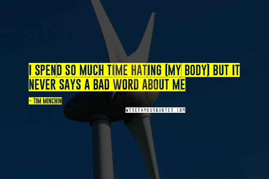 Tim Minchin Quotes: I spend so much time hating (my body) but it never says a bad word about me