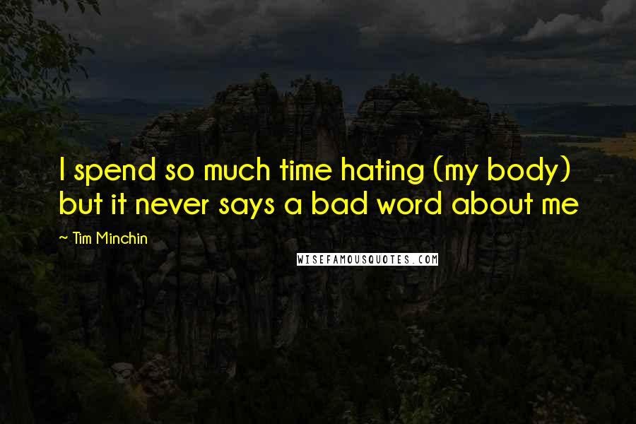 Tim Minchin Quotes: I spend so much time hating (my body) but it never says a bad word about me