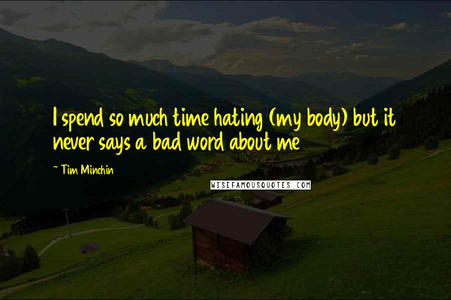 Tim Minchin Quotes: I spend so much time hating (my body) but it never says a bad word about me