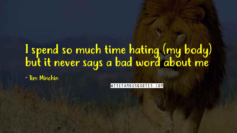 Tim Minchin Quotes: I spend so much time hating (my body) but it never says a bad word about me