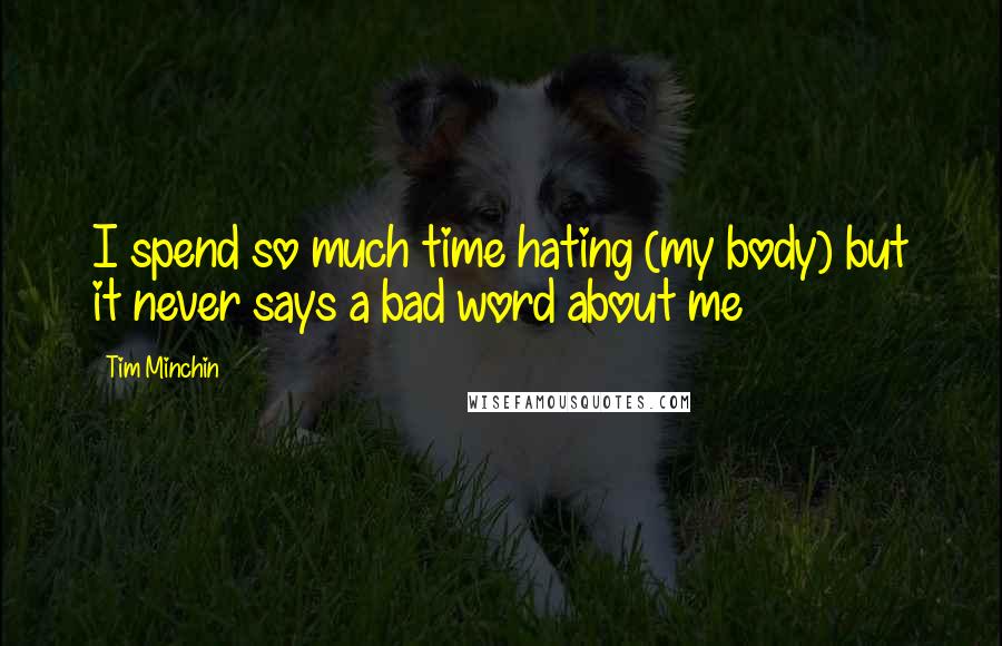 Tim Minchin Quotes: I spend so much time hating (my body) but it never says a bad word about me