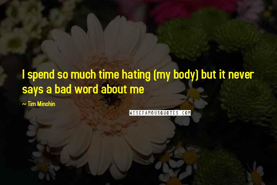 Tim Minchin Quotes: I spend so much time hating (my body) but it never says a bad word about me