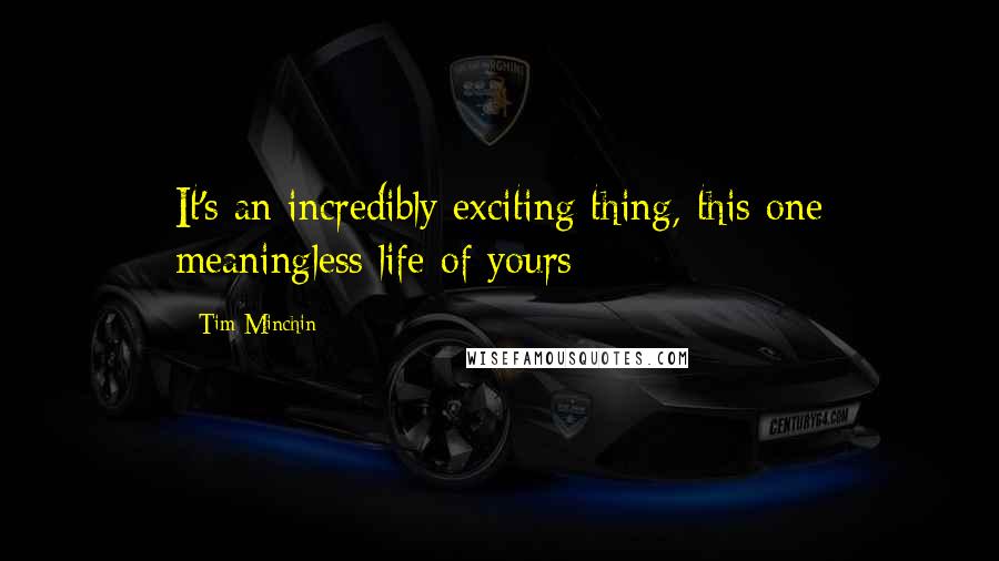 Tim Minchin Quotes: It's an incredibly exciting thing, this one meaningless life of yours