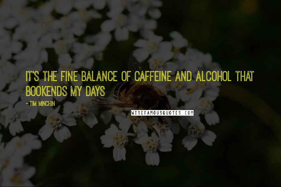 Tim Minchin Quotes: It's the fine balance of caffeine and alcohol that bookends my days