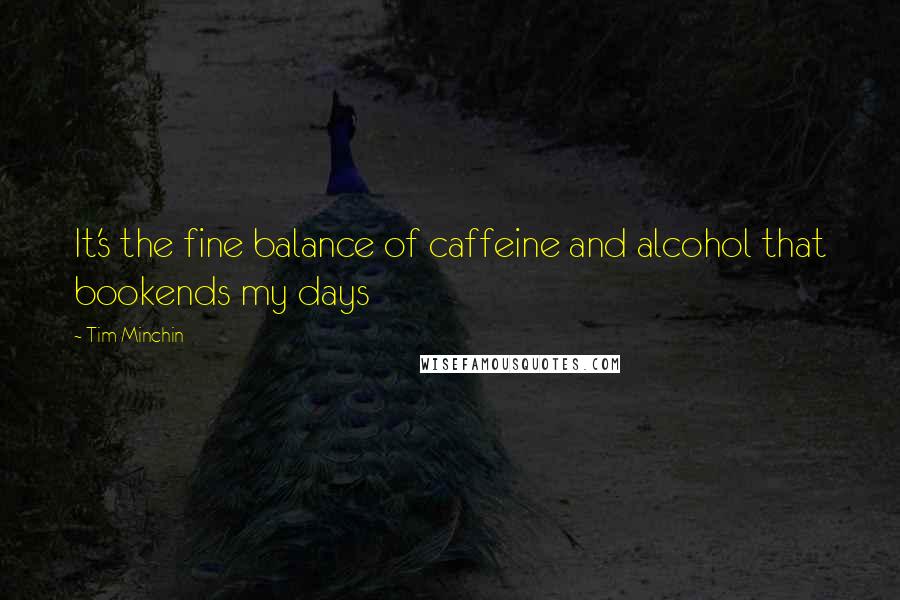 Tim Minchin Quotes: It's the fine balance of caffeine and alcohol that bookends my days