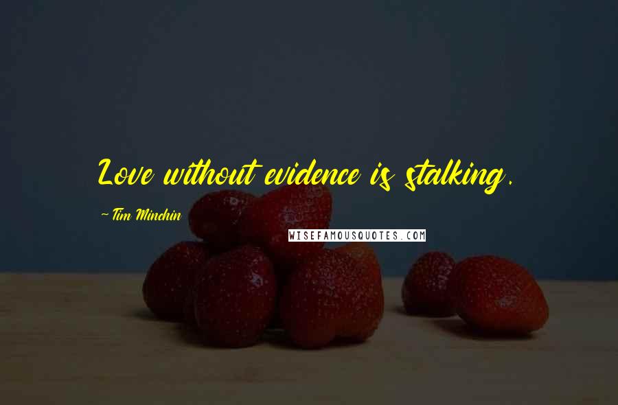Tim Minchin Quotes: Love without evidence is stalking.