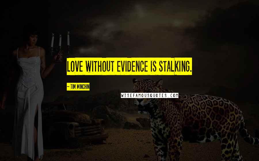 Tim Minchin Quotes: Love without evidence is stalking.