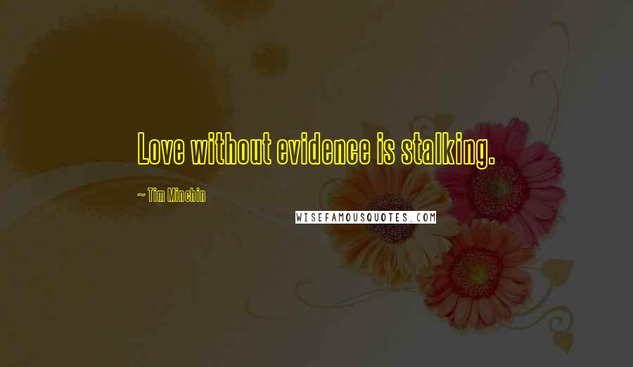 Tim Minchin Quotes: Love without evidence is stalking.