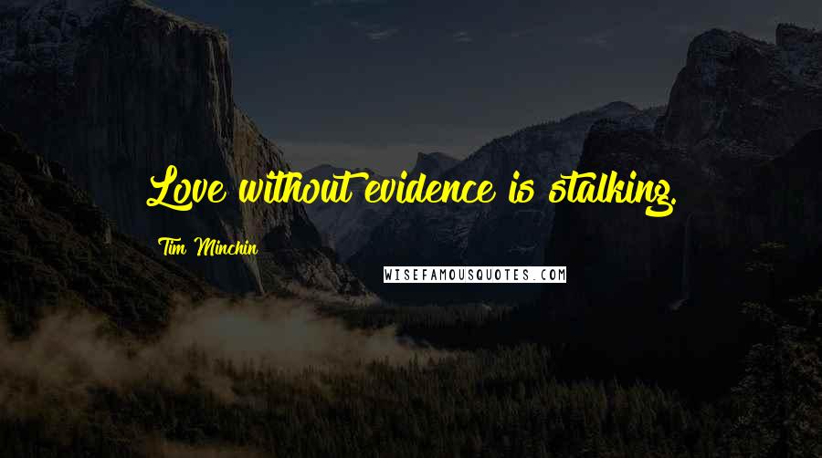 Tim Minchin Quotes: Love without evidence is stalking.